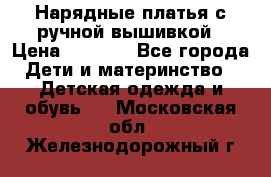 Нарядные платья с ручной вышивкой › Цена ­ 2 000 - Все города Дети и материнство » Детская одежда и обувь   . Московская обл.,Железнодорожный г.